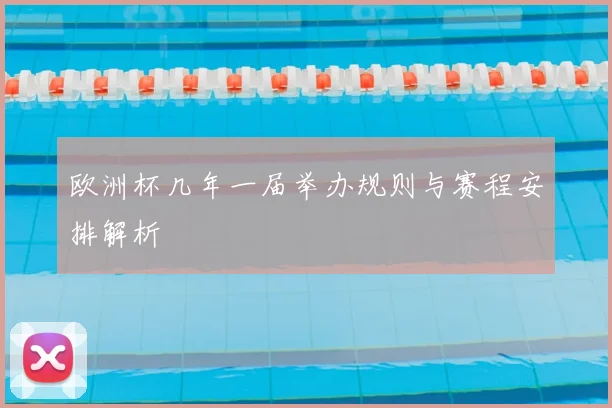 欧洲杯几年一届举办规则与赛程安排解析