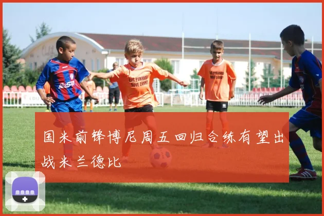 国米前锋博尼周五回归合练有望出战米兰德比