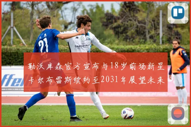 勒沃库森官方宣布与18岁前场新星卡尔布雷斯续约至2031年展望未来