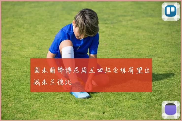 国米前锋博尼周五回归合练有望出战米兰德比