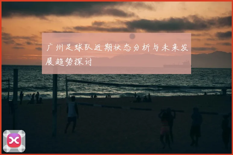 广州足球队近期状态分析与未来发展趋势探讨