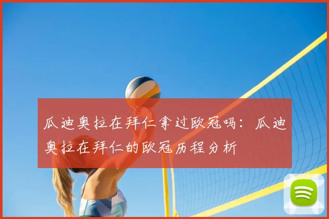 瓜迪奥拉在拜仁拿过欧冠吗：瓜迪奥拉在拜仁的欧冠历程分析
