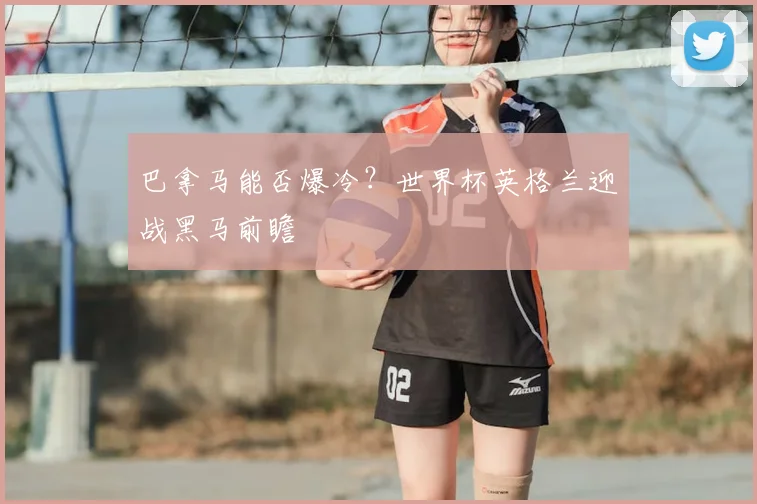 巴拿马能否爆冷？世界杯英格兰迎战黑马前瞻
