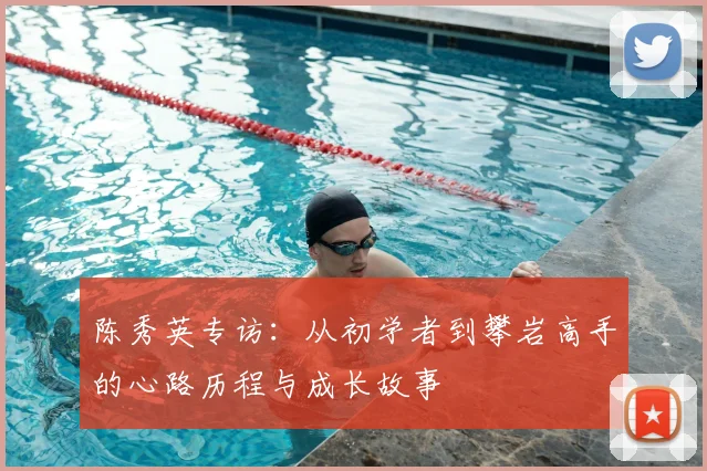 陈秀英专访：从初学者到攀岩高手的心路历程与成长故事