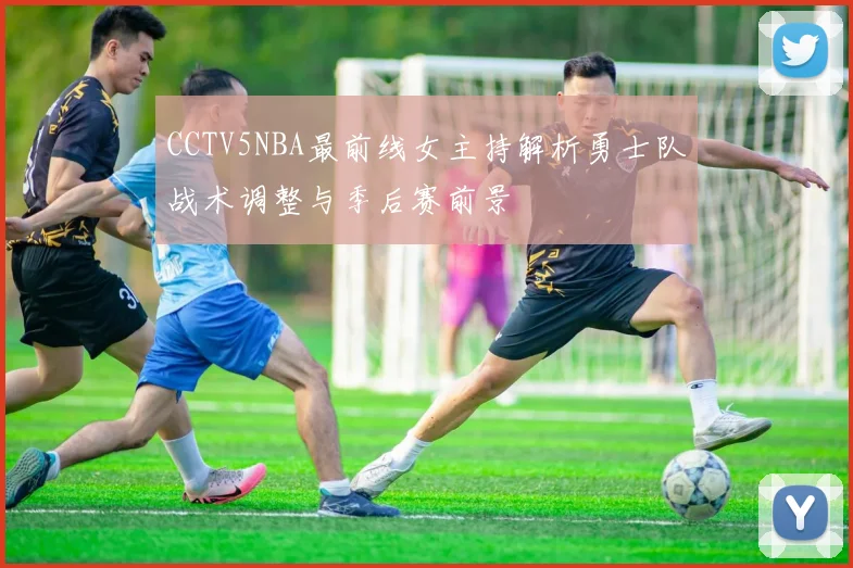 CCTV5NBA最前线女主持解析勇士队战术调整与季后赛前景