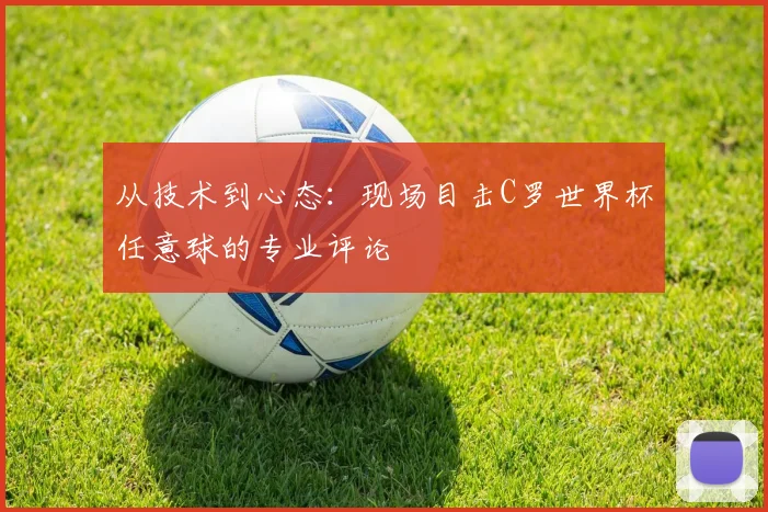 从技术到心态:现场目击C罗世界杯任意球的专业评论