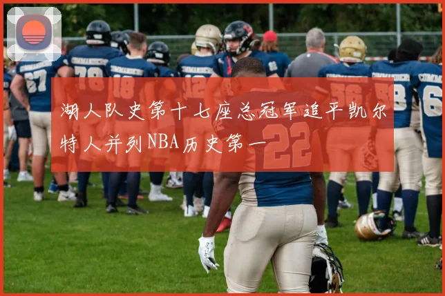 湖人队史第十七座总冠军追平凯尔特人并列NBA历史第一