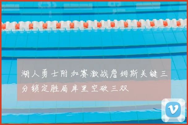 湖人勇士附加赛激战詹姆斯关键三分锁定胜局库里空砍三双