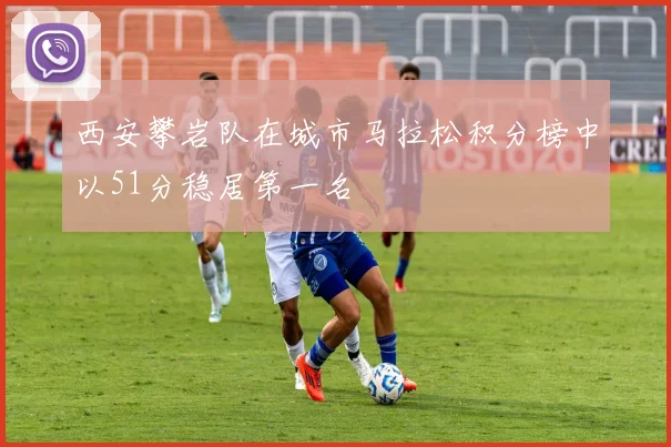 西安攀岩队在城市马拉松积分榜中以51分稳居第一名