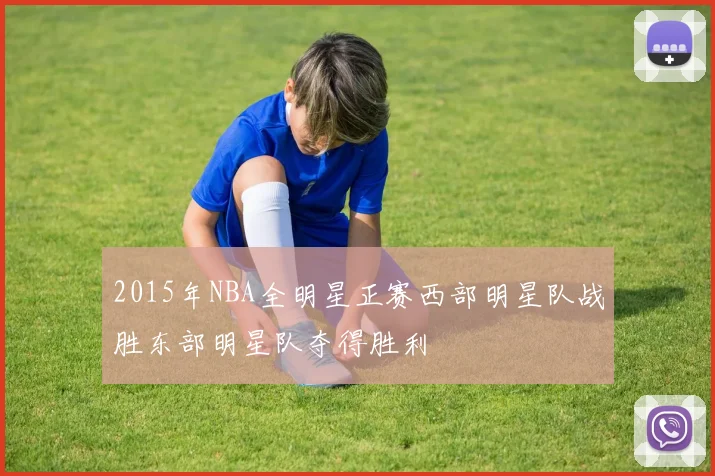 2015年NBA全明星正赛西部明星队战胜东部明星队夺得胜利