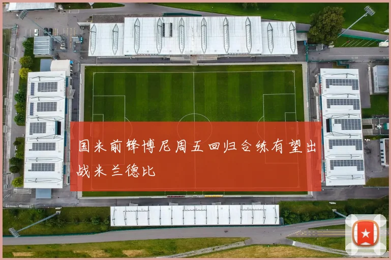 国米前锋博尼周五回归合练有望出战米兰德比